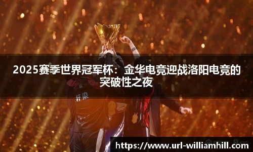 2025赛季世界冠军杯：金华电竞迎战洛阳电竞的突破性之夜