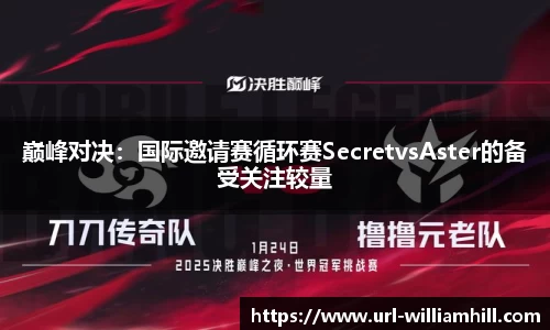 巅峰对决：国际邀请赛循环赛SecretvsAster的备受关注较量