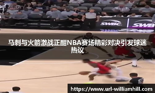 马刺与火箭激战正酣NBA赛场精彩对决引发球迷热议