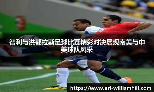 智利与洪都拉斯足球比赛精彩对决展现南美与中美球队风采